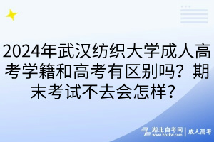 2024年武漢紡織大學(xué)成人高考學(xué)籍和高考有區(qū)別嗎？期末考試不去會怎樣？