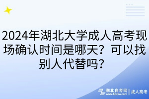 2024年湖北大學(xué)成人高考現(xiàn)場確認(rèn)時(shí)間是哪天？可以找別人代替嗎？