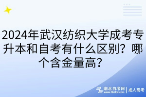 2024年武漢紡織大學(xué)成考專升本和自考有什么區(qū)別？哪個含金量高？