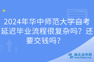 2024年華中師范大學自考延遲畢業(yè)流程很復雜嗎？還要交錢嗎？