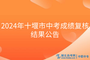 2024年十堰市中考成績復(fù)核結(jié)果公告 2024年十堰市中考成績復(fù)核結(jié)果公告
