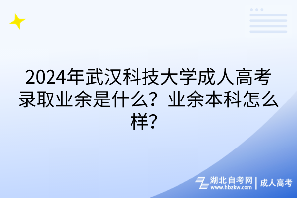 2024年武漢科技大學(xué)成人高考錄取業(yè)余是什么？業(yè)余本科怎么樣？