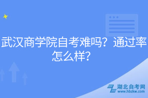 武漢商學(xué)院自考難嗎？通過率怎么樣？