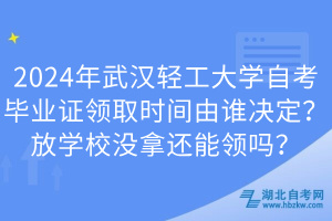 2024年武漢輕工大學(xué)自考畢業(yè)證領(lǐng)取時(shí)間由誰(shuí)決定？放學(xué)校沒(méi)拿還能領(lǐng)嗎？