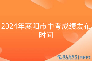 2024年襄陽市中考成績發(fā)布時(shí)間 2024年襄陽市中考成績發(fā)布時(shí)間