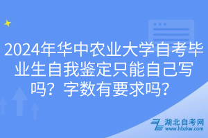 2024年華中農(nóng)業(yè)大學(xué)自考畢業(yè)生自我鑒定只能自己寫嗎？字?jǐn)?shù)有要求嗎？