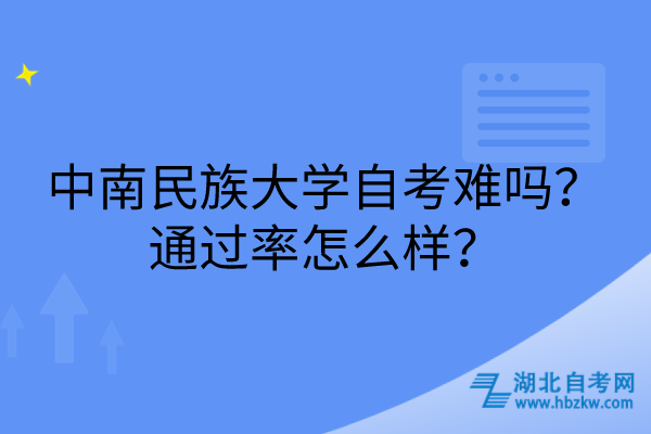中南民族大學(xué)自考難嗎?通過率怎么樣? 中南民族大學(xué)自考難嗎?通過率怎么樣?