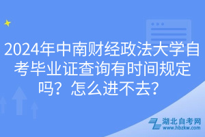 2024年中南財(cái)經(jīng)政法大學(xué)自考畢業(yè)證查詢有時(shí)間規(guī)定嗎？怎么進(jìn)不去？