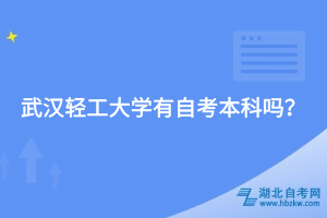 武漢輕工大學(xué)有自考本科嗎？