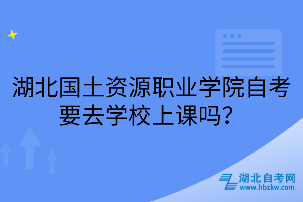 湖北國土資源職業(yè)學院自考要去學校上課嗎？