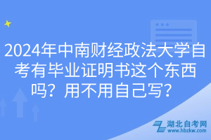 2024年中南財經政法大學自考有畢業(yè)證明書這個東西嗎？用不用自己寫？