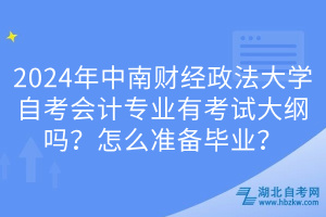 2024年中南財(cái)經(jīng)政法大學(xué)自考會(huì)計(jì)專業(yè)有考試大綱嗎？怎么準(zhǔn)備畢業(yè)？