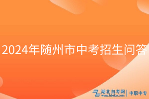 2024年隨州市中考招生問答 2024年隨州市中考招生問答