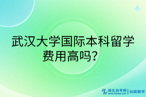 武漢大學(xué)國際本科留學(xué)費(fèi)用高嗎？(1)