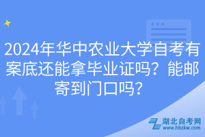 2024年華中農(nóng)業(yè)大學(xué)自考有案底還能拿畢業(yè)證嗎？能郵寄到門口嗎？