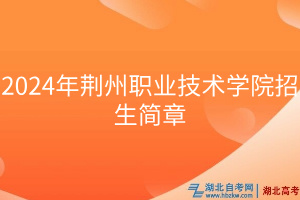 2024年荊州職業(yè)技術(shù)學(xué)院招生簡章 2024年荊州職業(yè)技術(shù)學(xué)院招生簡章