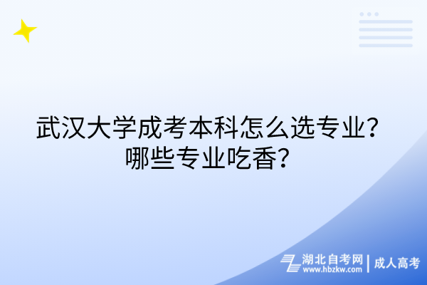 武漢大學成考本科怎么選專業(yè)？哪些專業(yè)吃香？