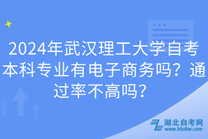 2024年武漢理工大學(xué)自考本科專業(yè)有電子商務(wù)嗎？通過(guò)率不高嗎？