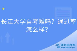 長(zhǎng)江大學(xué)自考難嗎？通過率怎么樣？