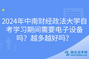 2024年中南財經(jīng)政法大學自考學習期間需要電子設備嗎？越多越好嗎？
