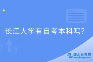 長(zhǎng)江大學(xué)有自考本科嗎? 長(zhǎng)江大學(xué)有自考本科嗎?