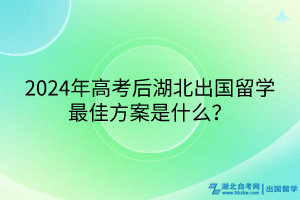 2024年高考后湖北出國(guó)留學(xué)最佳方案是什么？