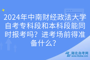 2024年中南財(cái)經(jīng)政法大學(xué)自考專科段和本科段能同時(shí)報(bào)考嗎？進(jìn)考場(chǎng)前得準(zhǔn)備什么？