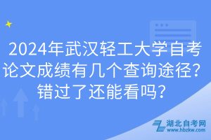 2024年武漢輕工大學(xué)自考論文成績有幾個(gè)查詢途徑？錯(cuò)過了還能看嗎？