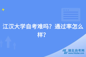 江漢大學(xué)自考難嗎？通過(guò)率怎么樣？