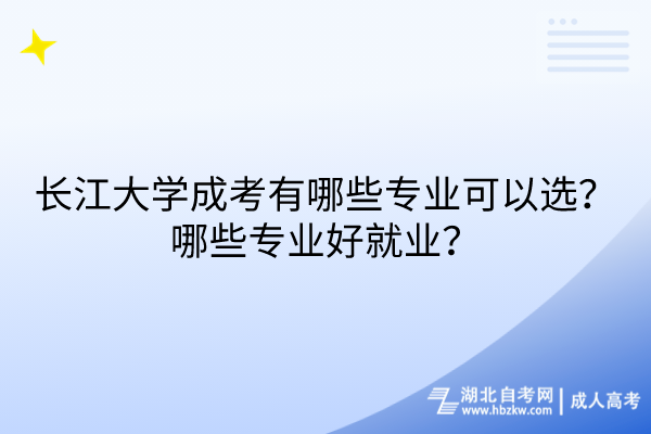 長(zhǎng)江大學(xué)成考有哪些專業(yè)可以選？哪些專業(yè)好就業(yè)？