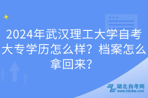 2024年武漢理工大學(xué)自考大專學(xué)歷怎么樣？檔案怎么拿回來(lái)？