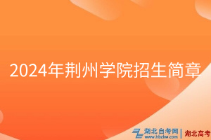 2024年荊州學(xué)院招生簡(jiǎn)章 2024年荊州學(xué)院招生簡(jiǎn)章