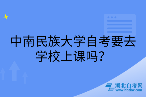 中南民族大學(xué)自考要去學(xué)校上課嗎? 中南民族大學(xué)自考要去學(xué)校上課嗎?