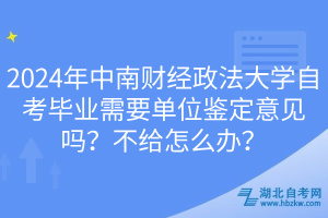 2024年中南財(cái)經(jīng)政法大學(xué)自考畢業(yè)需要單位鑒定意見嗎？不給怎么辦？