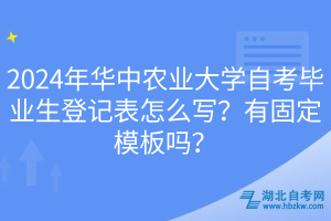 2024年華中農(nóng)業(yè)大學(xué)自考畢業(yè)生登記表怎么寫？有固定模板嗎？
