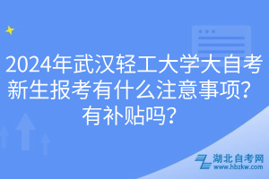 2024年武漢輕工大學(xué)大自考新生報(bào)考有什么注意事項(xiàng)？有補(bǔ)貼嗎？