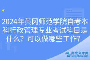 2024年黃岡師范學(xué)院自考本科行政管理專業(yè)考試科目是什么?可以做哪些工作? 2024年黃岡師范學(xué)院自考本科行政管理專業(yè)考試科目是什么?可以做哪些工作?