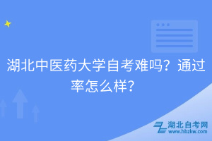 湖北中醫(yī)藥大學(xué)自考難嗎？通過率怎么樣？