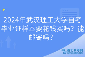 2024年武漢理工大學(xué)自考畢業(yè)證樣本要花錢買嗎？能郵寄嗎？