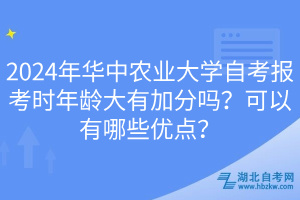 2024年華中農(nóng)業(yè)大學(xué)自考報(bào)考時(shí)年齡大有加分嗎？可以有哪些優(yōu)點(diǎn)？