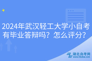 2024年武漢輕工大學(xué)小自考有畢業(yè)答辯嗎？怎么評(píng)分？