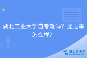 湖北工業(yè)大學(xué)自考難嗎？通過率怎么樣？