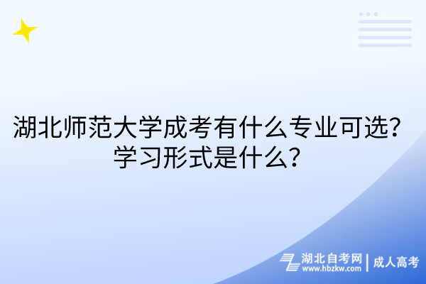 湖北師范大學成考有什么專業(yè)可選？學習形式是什么？