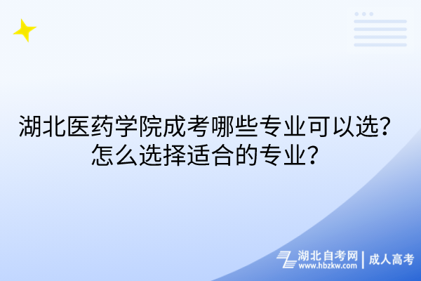 湖北醫(yī)藥學院成考哪些專業(yè)可以選？怎么選擇適合的專業(yè)？