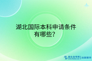 湖北國際本科申請條件有哪些? 湖北國際本科申請條件有哪些?