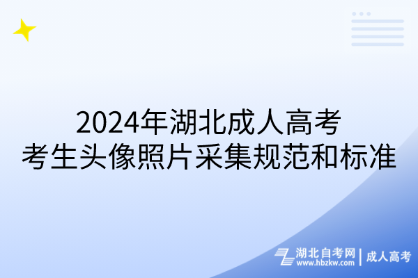 2024年湖北成人高考考生頭像照片采集規(guī)范和標準 2024年湖北成人高考考生頭像照片采集規(guī)范和標準
