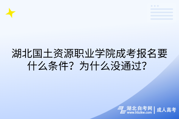 湖北國土資源職業(yè)學院成考報名要什么條件?為什么沒通過? 湖北國土資源職業(yè)學院成考報名要什么條件?為什么沒通過?