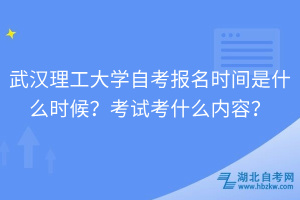 武漢理工大學(xué)自考報(bào)名時(shí)間是什么時(shí)候？考試考什么內(nèi)容？