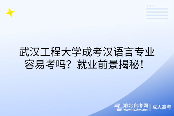 武漢工程大學(xué)成考漢語言專業(yè)容易考嗎？就業(yè)前景揭秘！