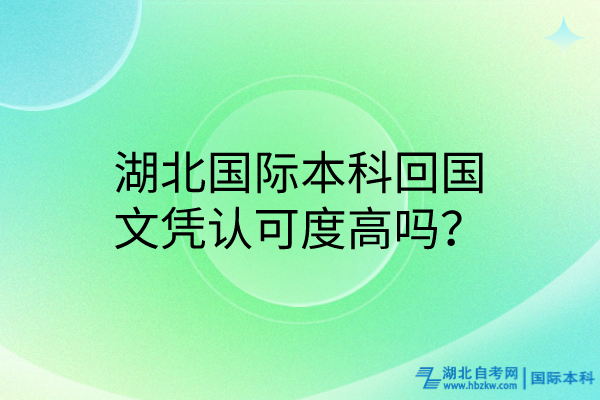 湖北國際本科回國文憑認可度高嗎? 湖北國際本科回國文憑認可度高嗎?